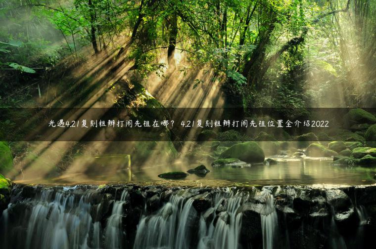 光遇4.21复刻粗辫打闹先祖在哪？ 4.21复刻粗辫打闹先祖位置全介绍2022