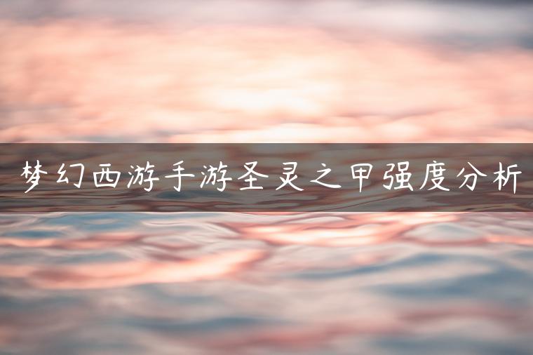 梦幻西游手游圣灵之甲强度分析