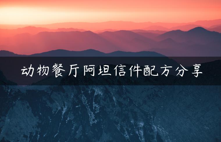 动物餐厅阿坦信件配方分享