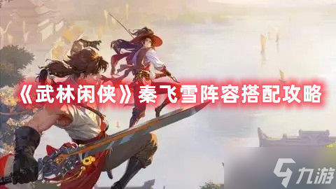 武林闲侠秦飞雪阵容搭配攻略