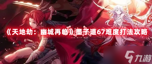 天地劫幽城再临墨子道67难度打法攻略