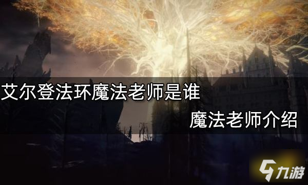 艾尔登法环魔法老师是谁 魔法老师介绍