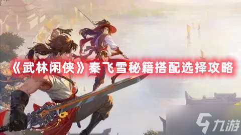武林闲侠秦飞雪秘籍搭配选择攻略