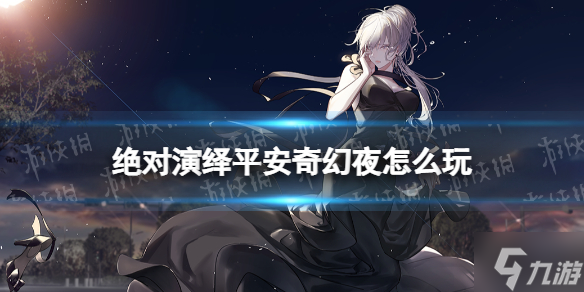 绝对演绎平安奇幻夜怎么玩 平安奇幻夜玩法一览