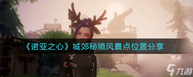 诺亚之心城郊秘境风景点在哪 城郊秘境风景点位置图文攻略