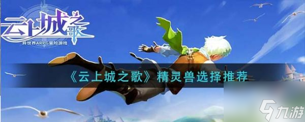 云上城之歌精灵兽选择哪个好 精灵兽选什么择