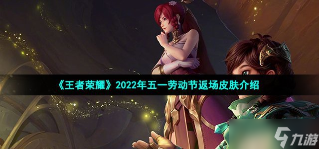 王者荣耀2022年五一劳动节返场皮肤一览