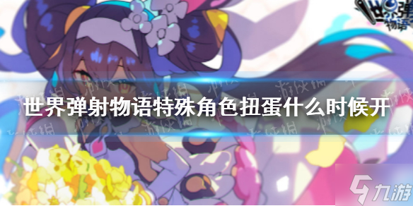 世界弹射物语特殊角色扭蛋几时开 特殊角色扭蛋开放时间