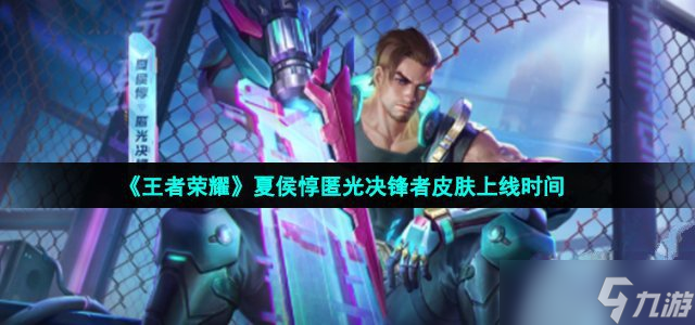 王者荣耀夏侯惇匿光决锋者皮肤上线时间