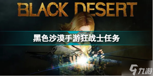 黑色沙漠手游狂战士任务怎么玩 狂战士任务制作方法教程