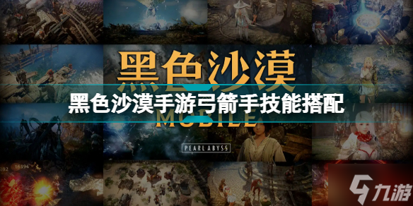 黑色沙漠手游弓箭手技能搭配介绍 弓箭手技能选什么