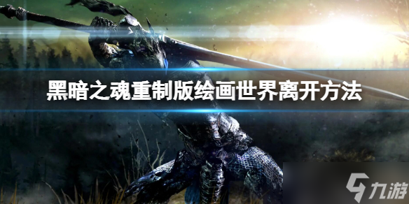 黑暗之魂重制版绘画世界怎么出去 绘画世界离开方法
