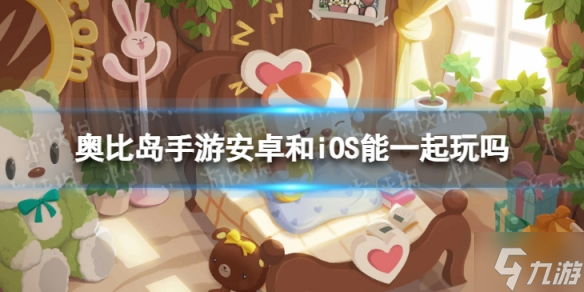 奥比岛手游安卓和IOS能一起玩吗 不同服务器能一起玩吗