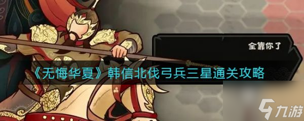 无悔华夏具体一览 韩信北伐弓兵三星通关技巧攻略