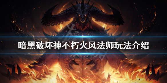 暗黑破坏神不朽火风法师怎么玩？火风法师玩法介绍