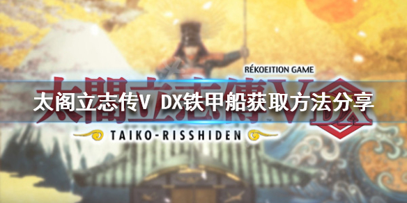 太阁立志传V DX铁甲船如何获得？铁甲船获取方法分享