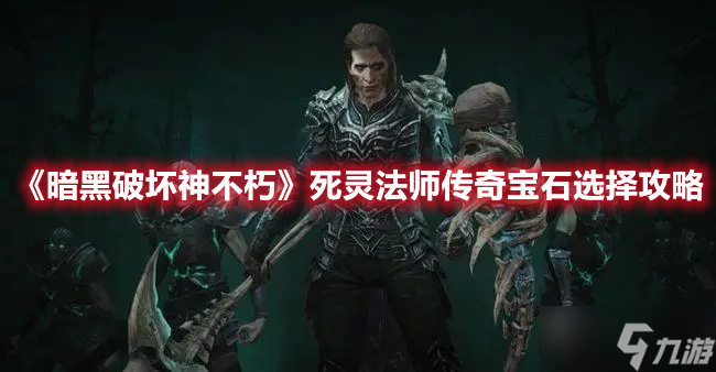 《暗黑破坏神不朽》死灵法师传奇宝石选择攻略