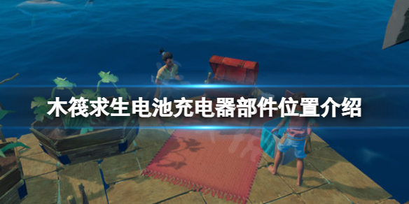 木筏求生电池充电器部件在哪？raft电池充电器部件位置介绍