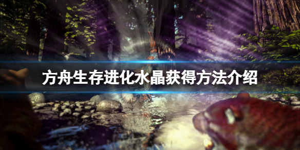 方舟生存进化水晶怎么获得？水晶获得方法介绍