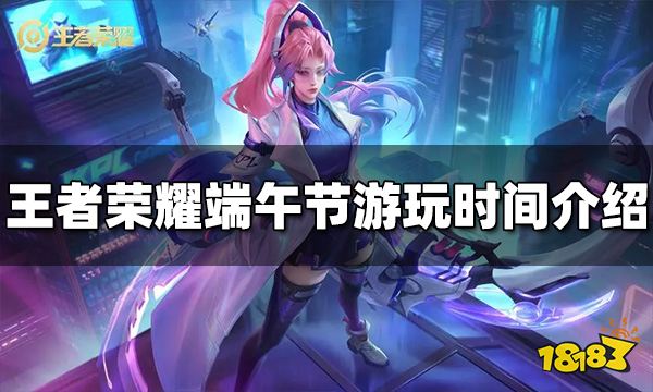 王者荣耀端午节能玩多久 2022端午节游玩时间介绍