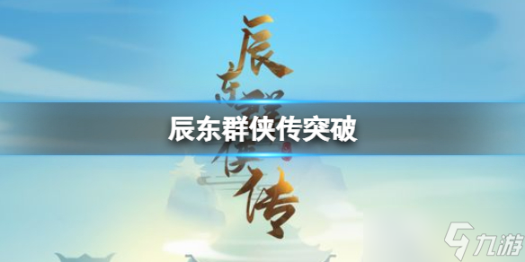 《辰东群侠传》 怎么玩？突破