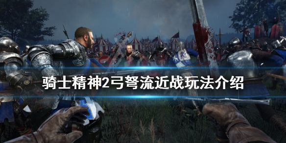 骑士精神2弓弩流怎么玩？弓弩流近战玩法介绍