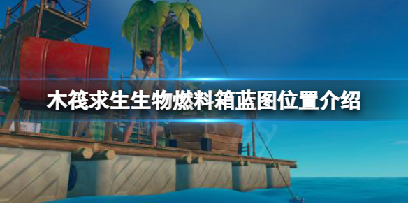木筏求生生物燃料箱蓝图在哪？raft生物燃料箱蓝图位置介绍