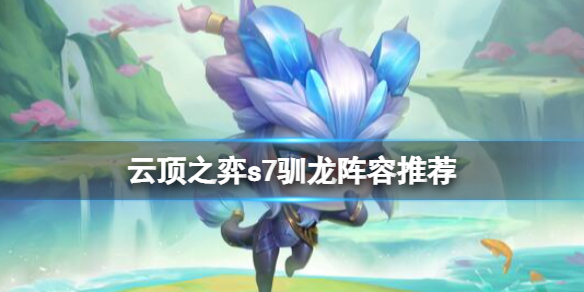 云顶之弈s7驯龙阵容推荐 s7驯龙阵容怎么搭配？