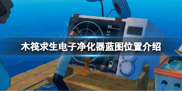 木筏求生电子净化器蓝图在哪？raft电子净化器蓝图位置介绍