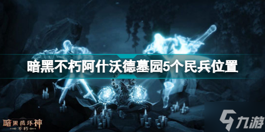 暗黑破坏神不朽阿什沃德墓园5个民兵在哪里 不朽阿什沃德墓园5个民兵位置分享