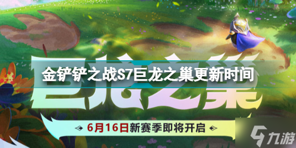 金铲铲之战S7什么时候更新 金铲铲之战S7巨龙之巢更新时间