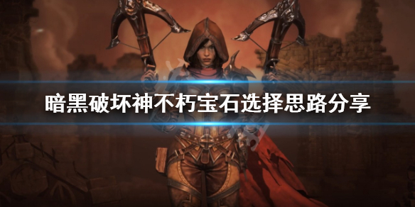 暗黑破坏神不朽宝石如何选择？宝石选择思路分享