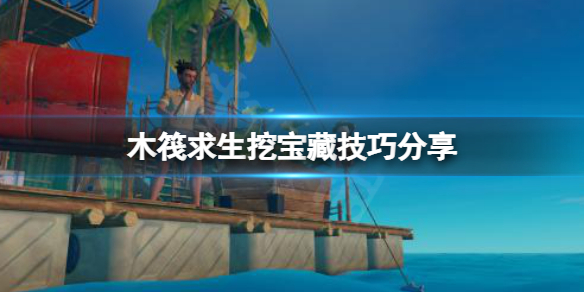 木筏求生挖宝藏有技巧吗？raft挖宝藏技巧分享