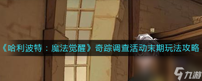 《哈利波特魔法觉醒》奇踪调查活动末期玩法攻略