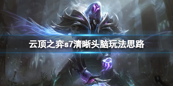 云顶之弈s7清晰头脑怎么玩？s7清晰头脑玩法思路