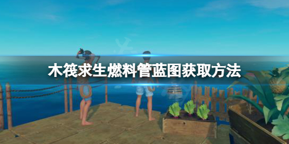 木筏求生燃料管蓝图如何获取？raft燃料管蓝图获取方法