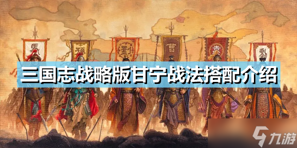 《三国志战略版》甘宁玩法推荐 甘宁战法搭配介绍