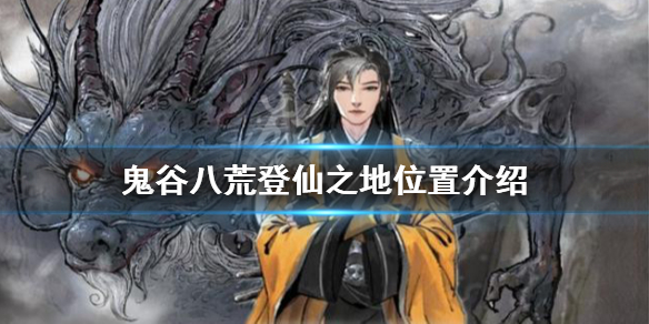 鬼谷八荒登仙之地在哪？登仙之地位置介绍