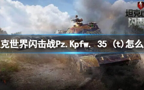 坦克世界闪击战Pz.Kpfw. 35 (t)怎么样 Pz.Kpfw. 35 (t)坦克图鉴