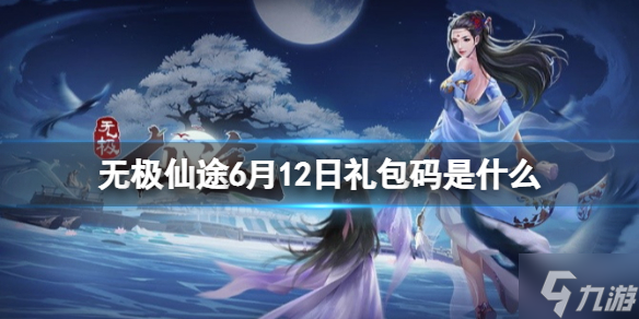 《无极仙途》6月12日礼包码是什么 礼包码6.12最新