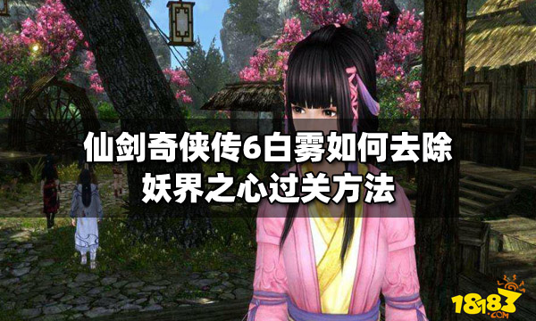 仙剑奇侠传6白雾如何去除 妖界之心过关方法