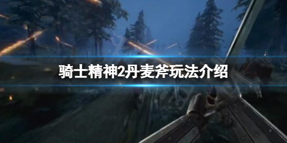 骑士精神2丹麦斧好用吗？丹麦斧玩法介绍