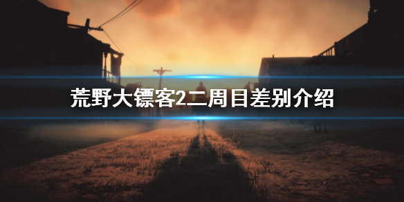 荒野大镖客2二周目有什么区别？二周目差别介绍