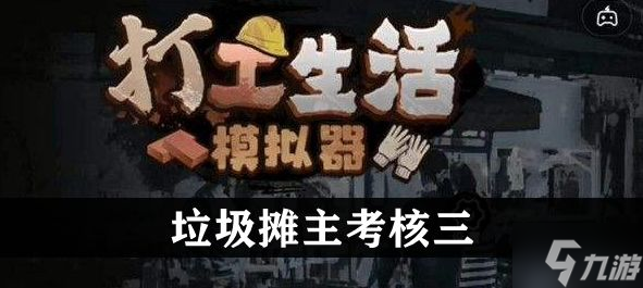 打工生活模拟器垃圾摊主考核三任务怎么做 垃圾摊主考核三完成攻略