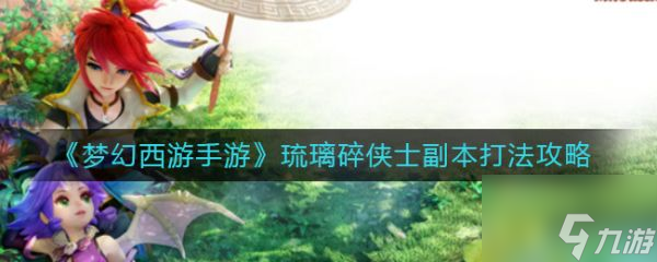 梦幻西游手游琉璃碎侠士副本怎么打 打法攻略