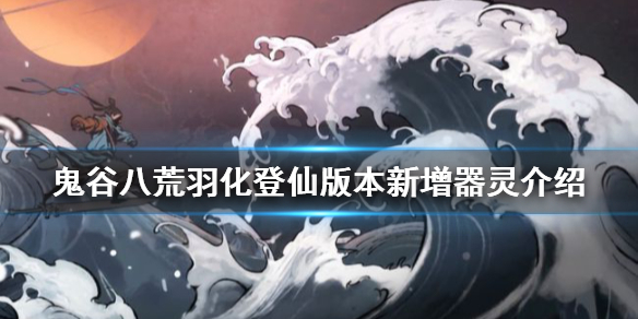 鬼谷八荒登仙新增器灵有哪些？羽化登仙版本新增器灵介绍