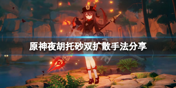 原神夜胡托砂双扩散怎么打？夜胡托砂双扩散手法分享