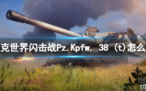 坦克世界闪击战Pz.Kpfw. 38 (t)怎么样 Pz.Kpfw. 38 (t)坦克图鉴