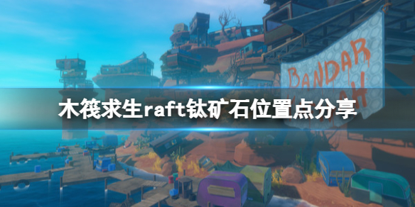 木筏求生钛矿在哪个位置有？raft钛矿石位置点分享
