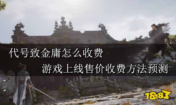 代号致金庸怎么收费 游戏上线售价收费方法预测